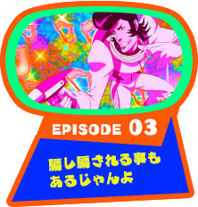 EPISODE 03　騙し騙される事もあるじゃんよ