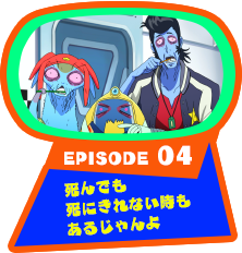 EPISODE 04　死んでも死にきれない時もあるじゃんよ
