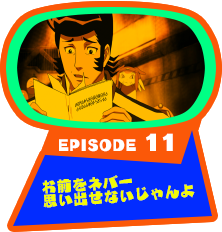 EPISODE 11　お前をネバー思い出せないじゃんよ