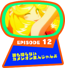 EPISODE 12　誰も知らないカメレオン星人じゃんよ