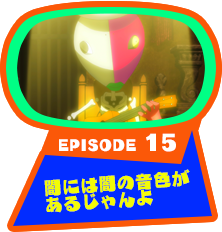 EPISODE 15　闇には闇の音色があるじゃんよ