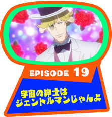 EPISODE 19　宇宙の紳士はジェントルマンじゃんよ